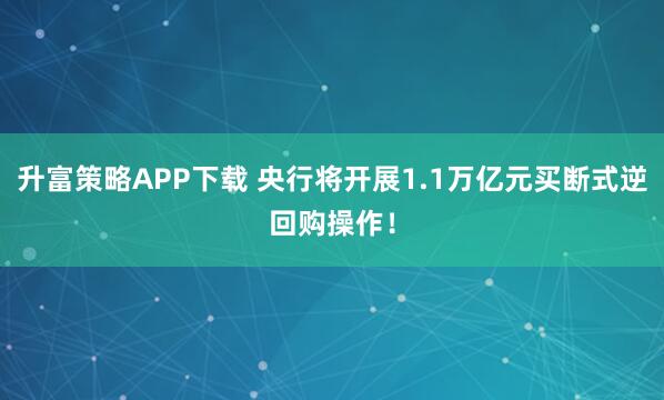 升富策略APP下载 央行将开展1.1万亿元买断式逆回购操作！