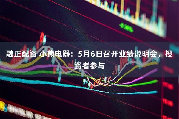 融正配资 小熊电器：5月6日召开业绩说明会，投资者参与